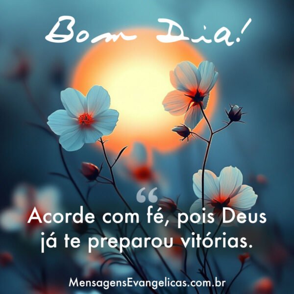 Mensagem Evangélica de Bom Dia: Acorde com Fé, pois Deus já te preparou para Vitórias